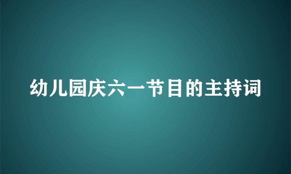 幼儿园庆六一节目的主持词