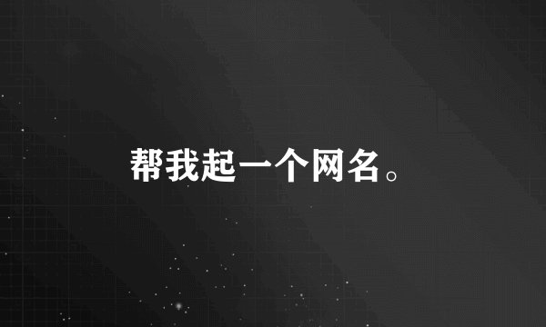帮我起一个网名。