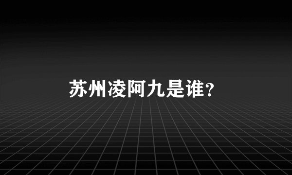 苏州凌阿九是谁？