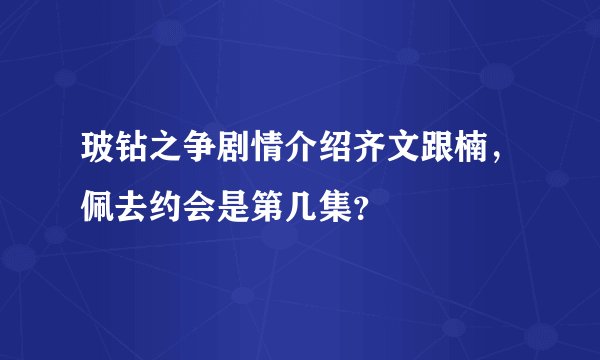 玻钻之争剧情介绍齐文跟楠，佩去约会是第几集？