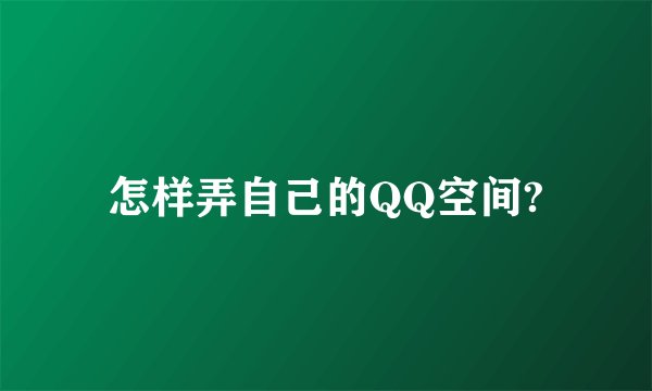 怎样弄自己的QQ空间?