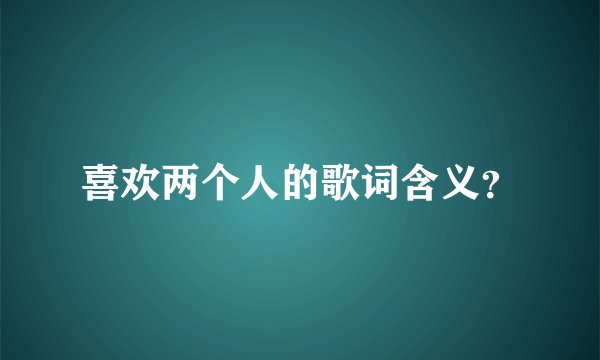 喜欢两个人的歌词含义？