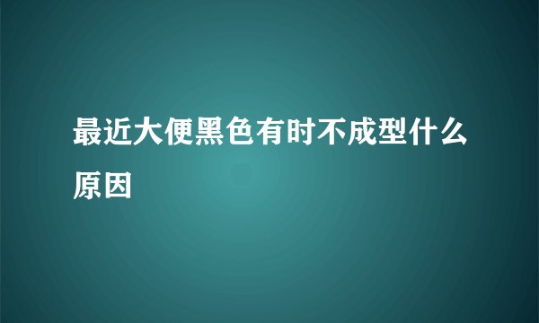 最近大便黑色有时不成型什么原因
