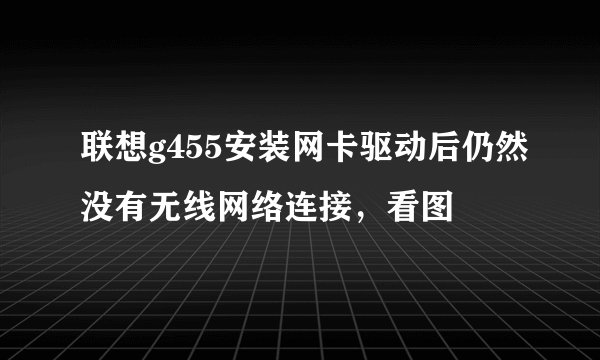 联想g455安装网卡驱动后仍然没有无线网络连接，看图