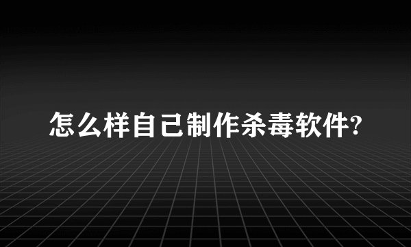 怎么样自己制作杀毒软件?
