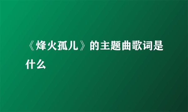 《烽火孤儿》的主题曲歌词是什么