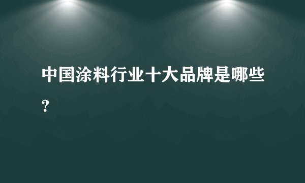 中国涂料行业十大品牌是哪些？