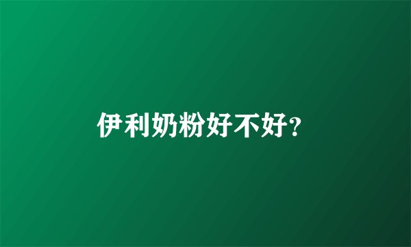 伊利奶粉好不好？
