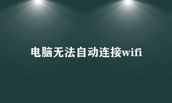 电脑无法自动连接wifi