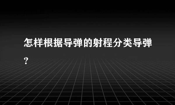 怎样根据导弹的射程分类导弹？