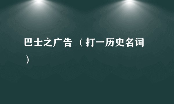 巴士之广告 （打一历史名词）