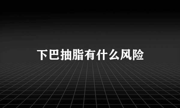 下巴抽脂有什么风险