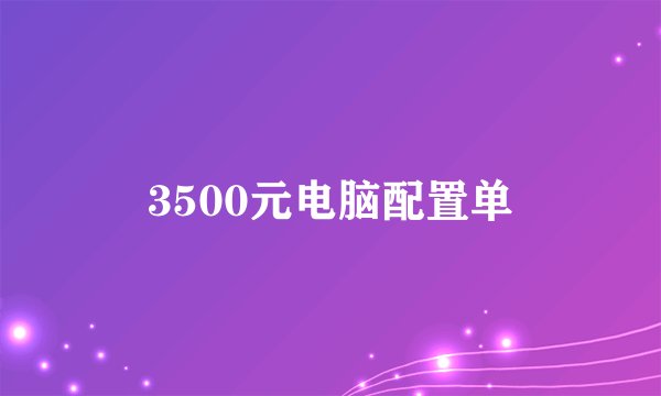 3500元电脑配置单