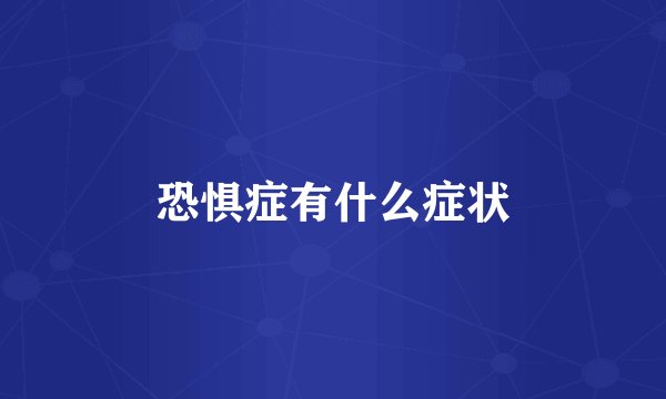 恐惧症有什么症状