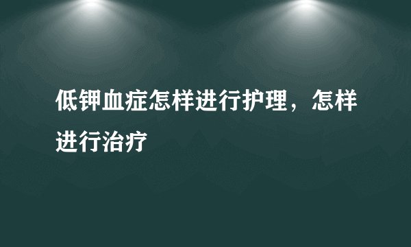 低钾血症怎样进行护理，怎样进行治疗