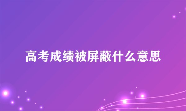 高考成绩被屏蔽什么意思