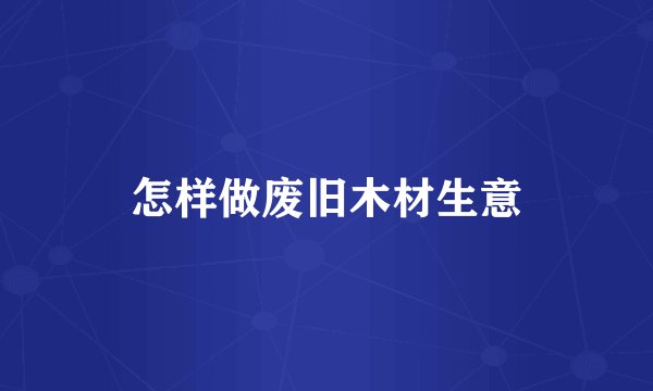 怎样做废旧木材生意