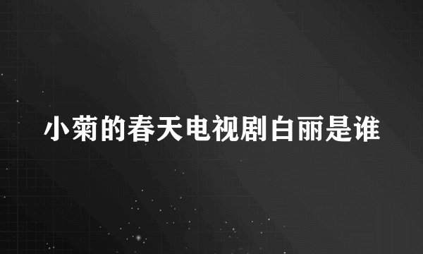 小菊的春天电视剧白丽是谁
