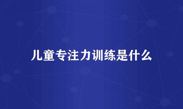 儿童专注力训练是什么