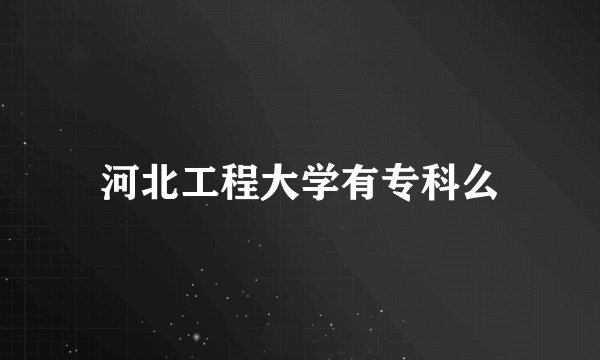 河北工程大学有专科么