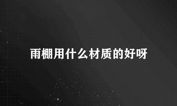 雨棚用什么材质的好呀