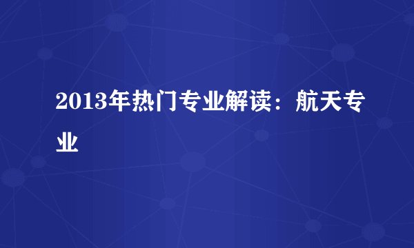 2013年热门专业解读：航天专业