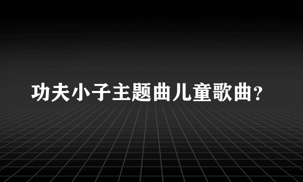 功夫小子主题曲儿童歌曲？