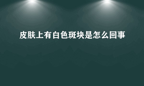 皮肤上有白色斑块是怎么回事