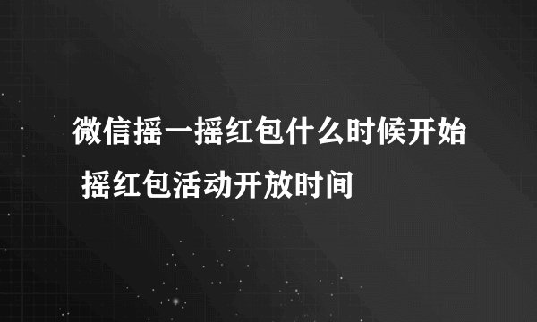 微信摇一摇红包什么时候开始 摇红包活动开放时间