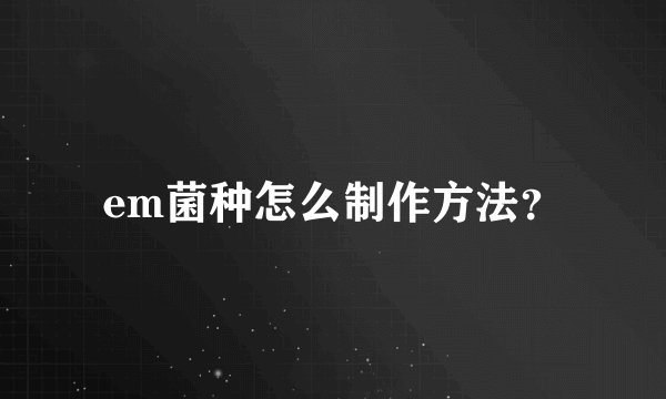 em菌种怎么制作方法？