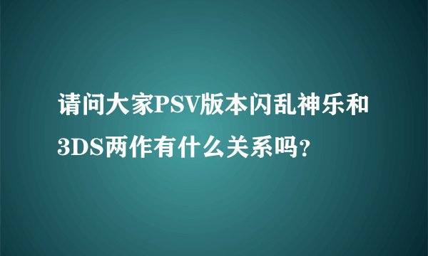 请问大家PSV版本闪乱神乐和3DS两作有什么关系吗？