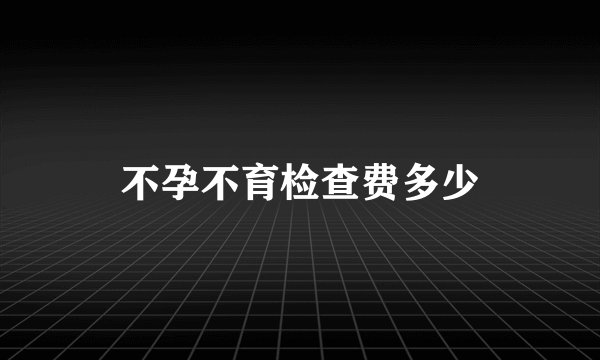 不孕不育检查费多少