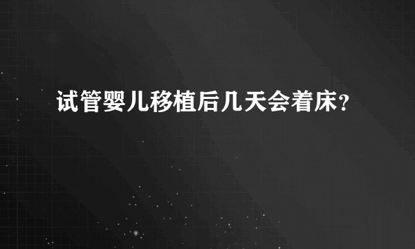 试管婴儿移植后几天会着床？