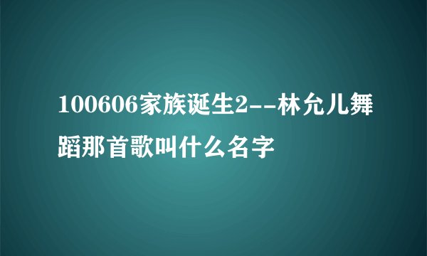 100606家族诞生2--林允儿舞蹈那首歌叫什么名字