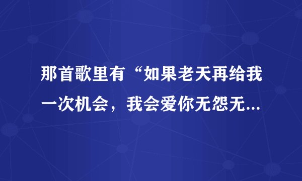 那首歌里有“如果老天再给我一次机会，我会爱你无怨无悔”这句歌词