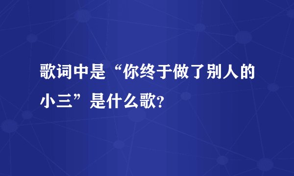 歌词中是“你终于做了别人的小三”是什么歌?