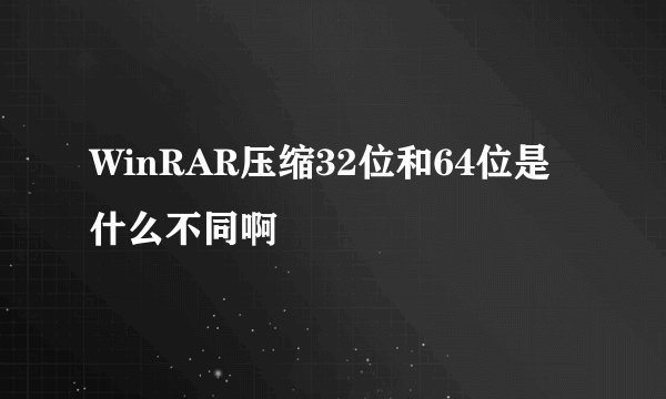 WinRAR压缩32位和64位是什么不同啊