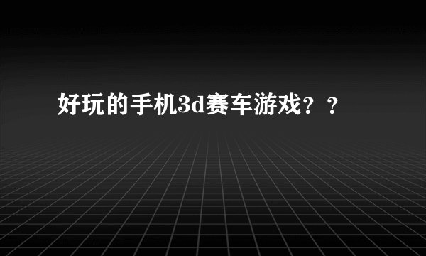 好玩的手机3d赛车游戏？？
