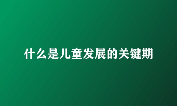 什么是儿童发展的关键期