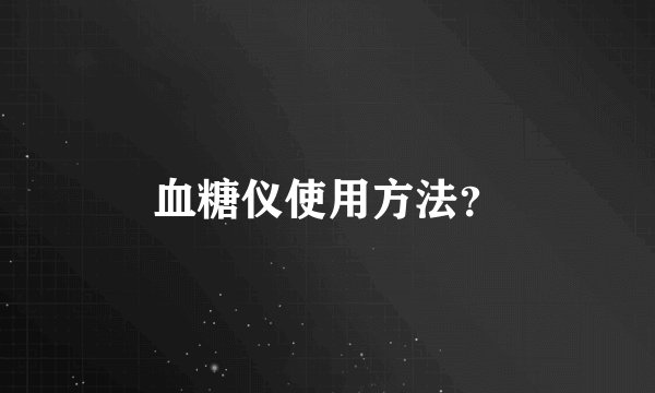 血糖仪使用方法？