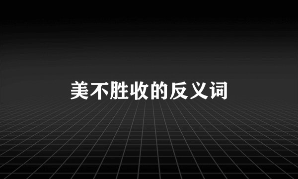 美不胜收的反义词