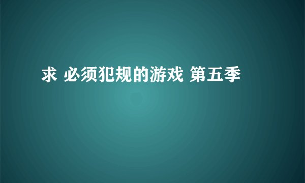 求 必须犯规的游戏 第五季
