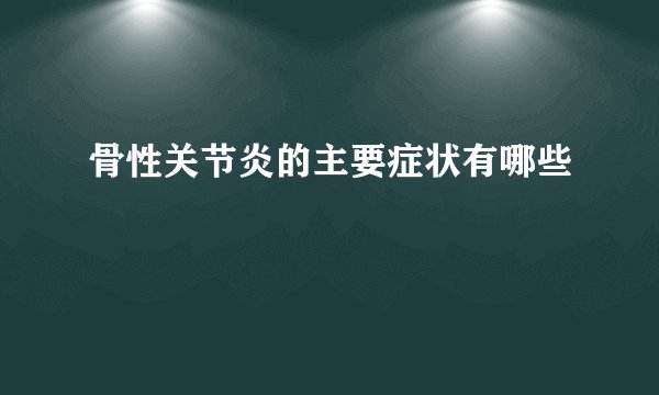 骨性关节炎的主要症状有哪些