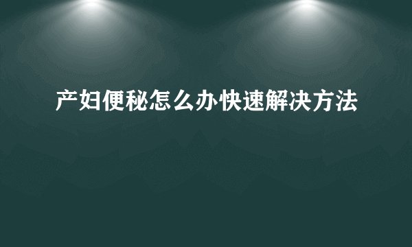 产妇便秘怎么办快速解决方法