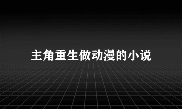 主角重生做动漫的小说