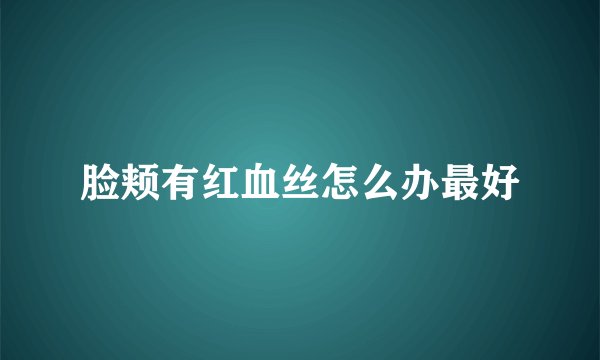 脸颊有红血丝怎么办最好