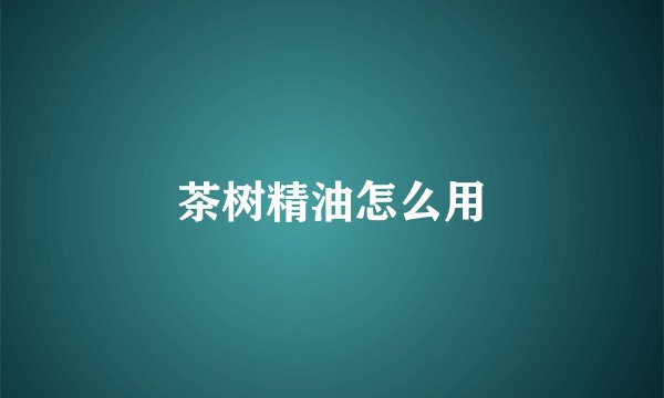 茶树精油怎么用