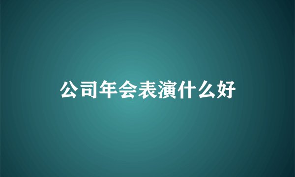 公司年会表演什么好
