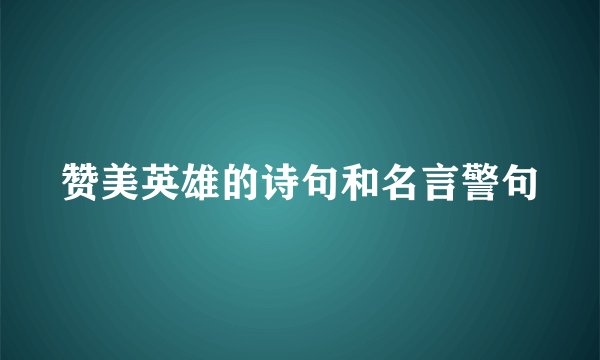 赞美英雄的诗句和名言警句