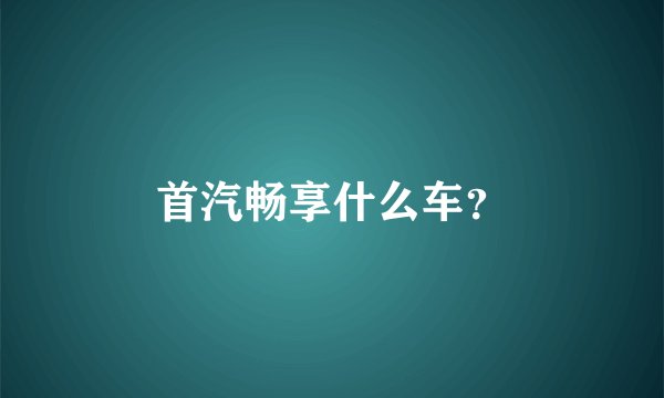 首汽畅享什么车？